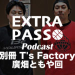 ExtraPassPodcast別冊 T’s Factory廣畑ともや回 スキルコーチングからバスケを語る