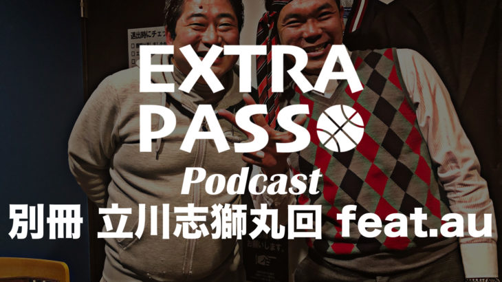 ExtraPassPodcast別冊 立川志獅丸回 feat.au 落語とバスケを語る