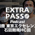 ExtraPassPodcast別冊 東京エクセレンス 石田剛規HC回