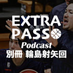 ExtraPassPodcast別冊 輪島射矢回