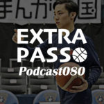 ExtraPassPodcast080 名古屋D vs滋賀・河村勇輝ビーコル特別指定