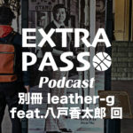 ExtraPassPodcast別冊 leather-g feat.八戸香太郎 回