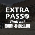 ExtraPassPodcast別冊 朴航生回（島根スサノオマジック解説）